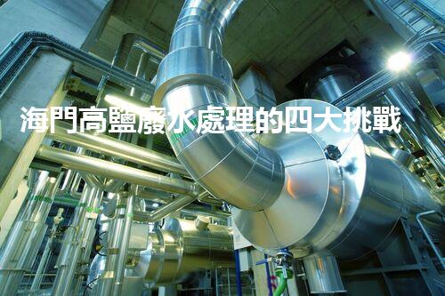 海門高鹽廢水處理的四大挑戰(zhàn)與處理方案！